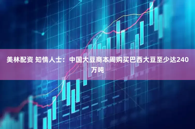 美林配资 知情人士：中国大豆商本周购买巴西大豆至少达240万吨