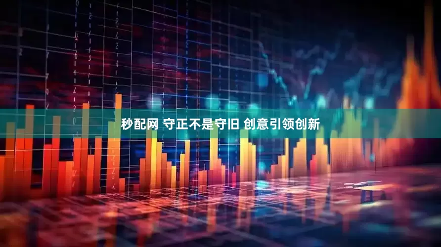 秒配网 守正不是守旧 创意引领创新