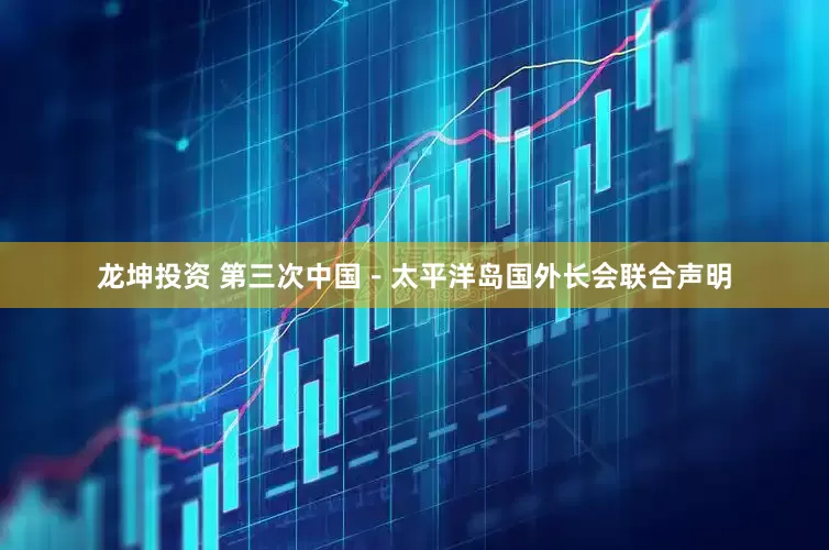 龙坤投资 第三次中国－太平洋岛国外长会联合声明