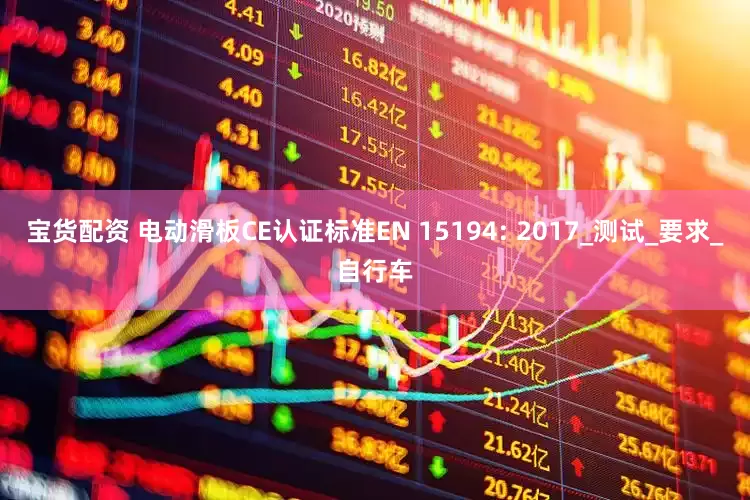 宝货配资 电动滑板CE认证标准EN 15194: 2017_测试_要求_自行车