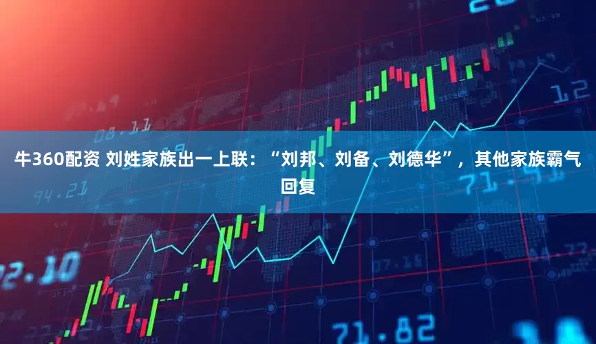牛360配资 刘姓家族出一上联：“刘邦、刘备、刘德华”，其他家族霸气回复