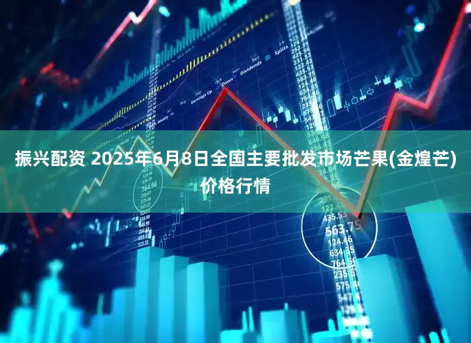 振兴配资 2025年6月8日全国主要批发市场芒果(金煌芒)价格行情