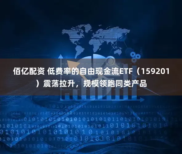 佰亿配资 低费率的自由现金流ETF（159201）震荡拉升，规模领跑同类产品