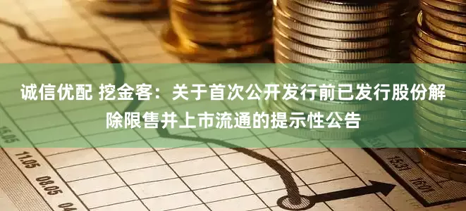 诚信优配 挖金客：关于首次公开发行前已发行股份解除限售并上市流通的提示性公告