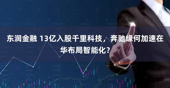 东润金融 13亿入股千里科技，奔驰缘何加速在华布局智能化？
